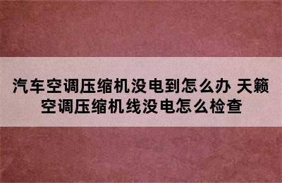 汽车空调压缩机没电到怎么办 天籁空调压缩机线没电怎么检查